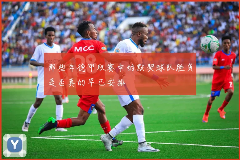 那些年德甲联赛中的默契球队胜负是否真的早已安排