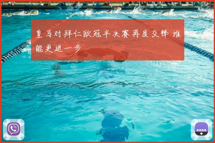 皇马对拜仁欧冠半决赛再度交锋 谁能更进一步