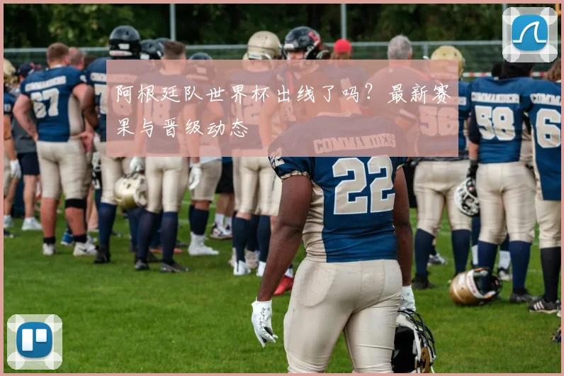阿根廷队世界杯出线了吗？最新赛果与晋级动态