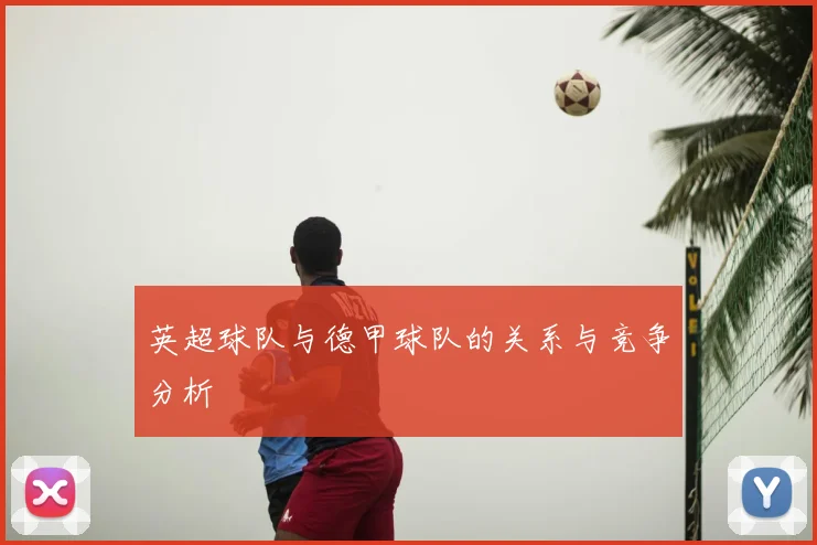 英超球队与德甲球队的关系与竞争分析