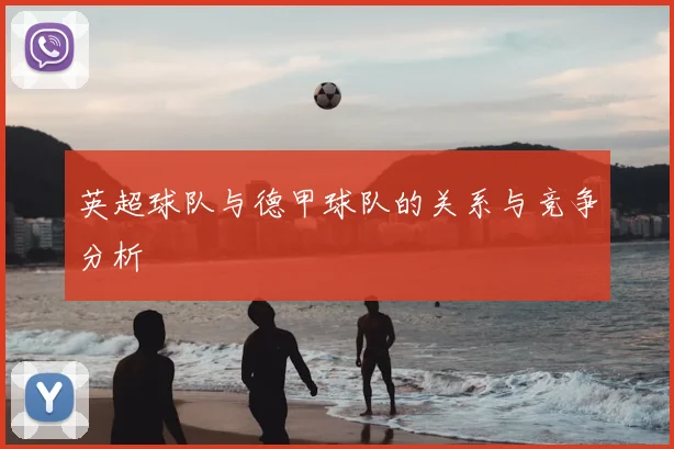 英超球队与德甲球队的关系与竞争分析