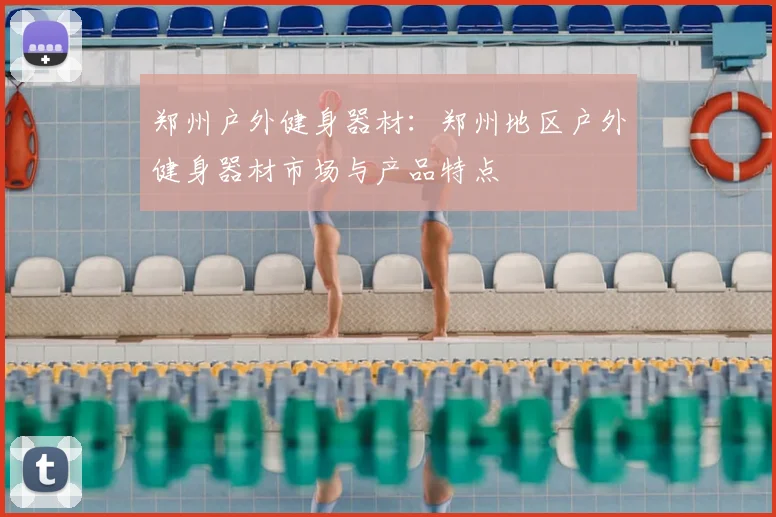 郑州户外健身器材:郑州地区户外健身器材市场与产品特点